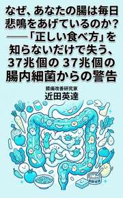 なぜ、あなたの腸は毎日悲鳴をあげているのか？──「正しい食べ方」を知らないだけで失う、37兆個の腸内細菌からの警告