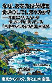 なぜ、あなたは茨城を素通りしてしまうのか？──年間127万人が気づかずに損している「東京から90分の楽園」の正体