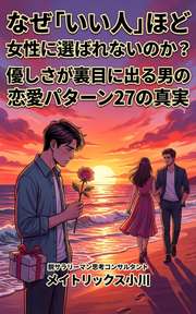 なぜ「いい人」ほど女性に選ばれないのか？ 優しさが裏目に出る男の恋愛パターン27の真実
