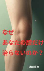 なぜ、あなたの膝だけ治らないのか？