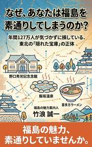 なぜ、あなたは福島を素通りしてしまうのか？