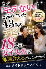 なぜ「モテない」と諦めていた43歳のチビが、18歳の女子大生に毎週会えるようになったのか？