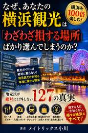 なぜ、あなたの横浜観光は「わざわざ損する場所」ばかり選んでしまうのか？──地元民が絶対に口外しない127の真実