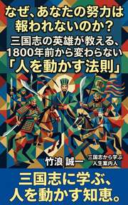 なぜ、あなたの努力は報われないのか？三国志の英雄が教える、1800年前から変わらない「人を動かす法則」