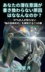 あなたの潜在意識が書き換わらない原因はなんなのか？──97%の人が知らない「脳の拒絶反応」を解除する7つの鍵